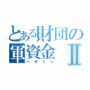 とある財団の軍資金Ⅱ（へそくり）