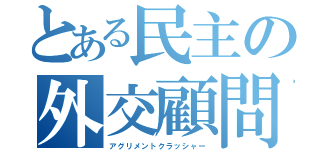 とある民主の外交顧問（アグリメントクラッシャー）