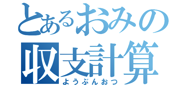 とあるおみの収支計算（ようぶんおつ）