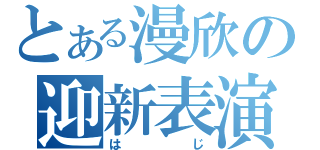 とある漫欣の迎新表演（はじ）