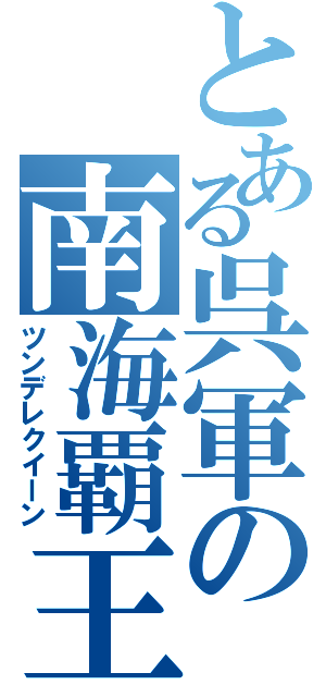 とある呉軍の南海覇王（ツンデレクイーン）