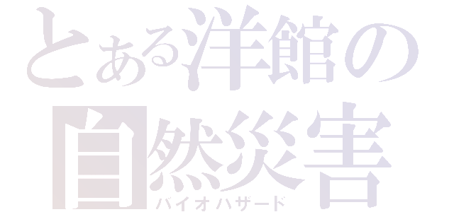 とある洋館の自然災害（バイオハザード）