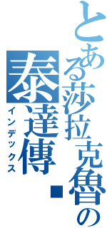 とある莎拉克魯の泰達傳說（インデックス）