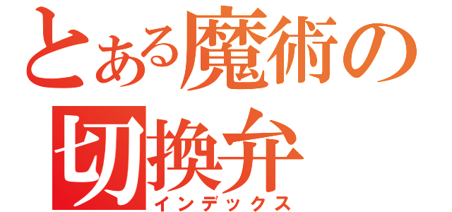 とある魔術の切換弁（インデックス）