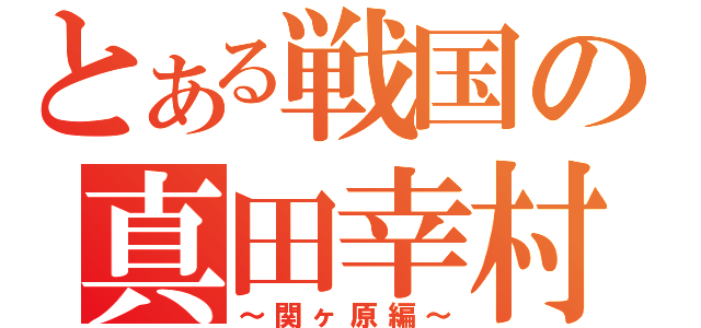 とある戦国の真田幸村（～関ヶ原編～）