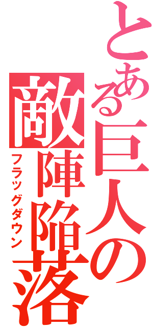 とある巨人の敵陣陥落（フラッグダウン）