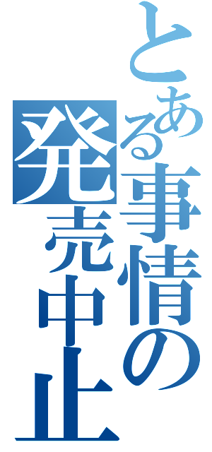 とある事情の発売中止（）