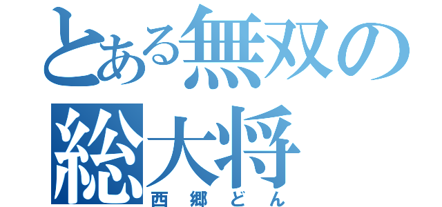 とある無双の総大将（西郷どん）