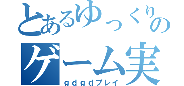 とあるゆっくり実況者のゲーム実況（ｇｄｇｄプレイ）