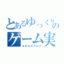 とあるゆっくり実況者のゲーム実況（ｇｄｇｄプレイ）