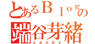 とあるＢｌｏｇの端谷芽緒（ｃａｎｄｙ）