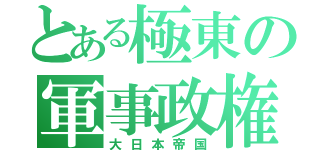 とある極東の軍事政権（大日本帝国）