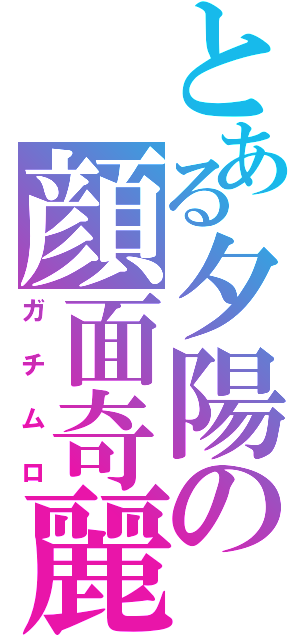 とある夕陽の顔面奇麗（ガチムロ）