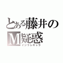 とある藤井のＭ疑惑（イジラレキャラ）