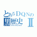 とあるＤＱＮの黒歴史Ⅱ（ブラックピリオド）