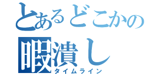 とあるどこかの暇潰し（タイムライン）