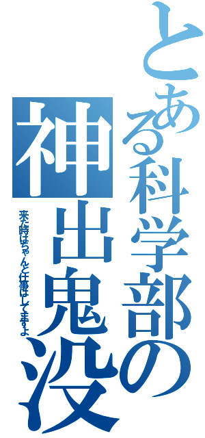 とある科学部の神出鬼没（来た時はちゃんと仕事はしてますよ）