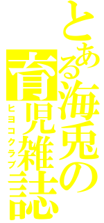 とある海兎の育児雑誌（ヒヨコクラブ）