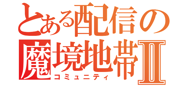 とある配信の魔境地帯Ⅱ（コミュニティ）