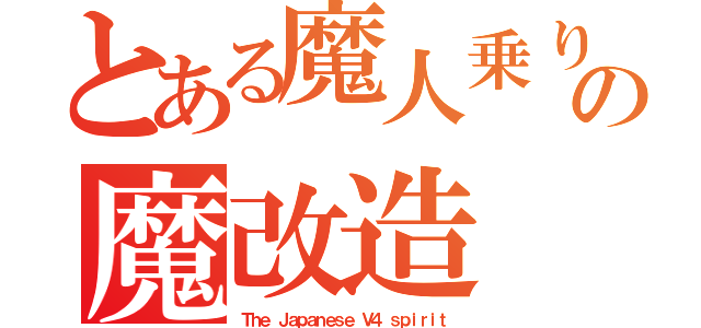 とある魔人乗りの魔改造（Ｔｈｅ Ｊａｐａｎｅｓｅ Ｖ４ ｓｐｉｒｉｔ）