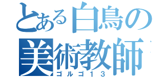 とある白鳥の美術教師（ゴルゴ１３）