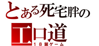 とある死宅胖の工口道（１８禁ゲーム）