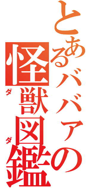 とあるババァの怪獣図鑑（ダダ）