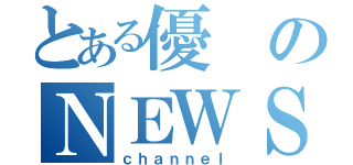 とある優のＮＥＷＳ（ｃｈａｎｎｅｌ）