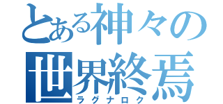 とある神々の世界終焉（ラグナロク）