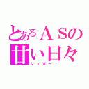 とあるＡＳの甘い日々。（シュガー♡）