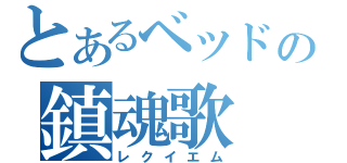 とあるベッドの鎮魂歌（レクイエム）