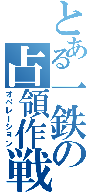 とある一鉄の占領作戦（オペレーション）