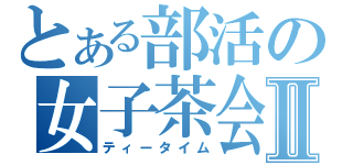 とある部活の女子茶会Ⅱ（ティータイム）