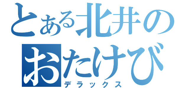 とある北井のおたけび（デラックス）