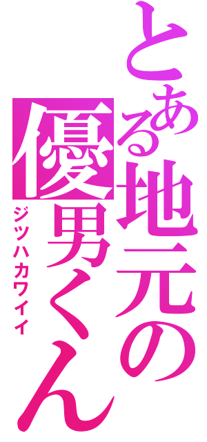 とある地元の優男くん（ジツハカワイイ）