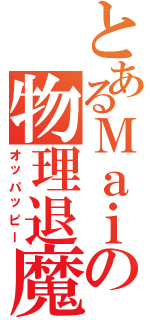 とあるＭａｉの物理退魔（オッパッピー）