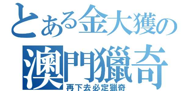 とある金大獲の澳門獵奇（再下去必定獵奇）