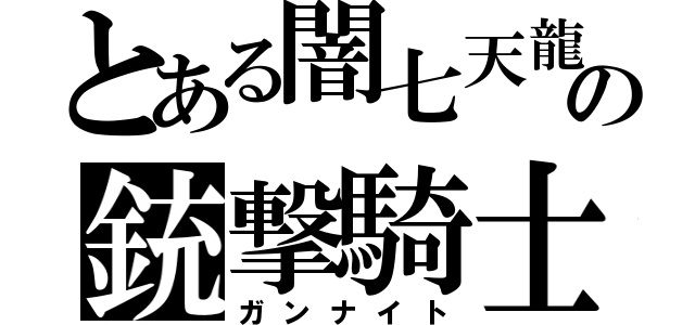 とある闇七天龍の銃撃騎士（ガンナイト）