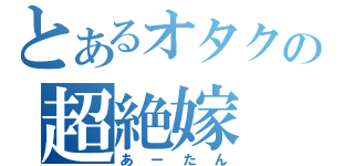 とあるオタクの超絶嫁（あーたん）