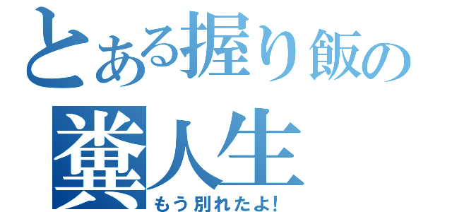 とある握り飯の糞人生（もう別れたよ！）