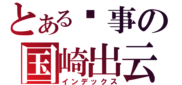 とある轶事の国崎出云（インデックス）