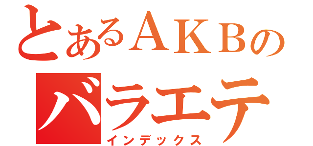 とあるＡＫＢのバラエティー担当（インデックス）