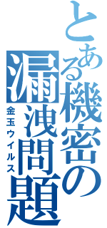 とある機密の漏洩問題（金玉ウイルス）