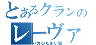 とあるクランのレーヴァテイン（バカのたまり場）