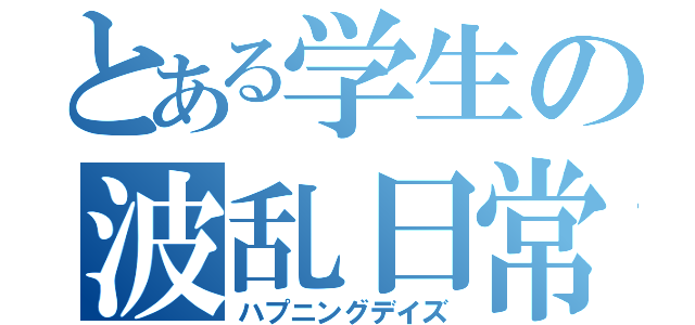 とある学生の波乱日常（ハプニングデイズ）