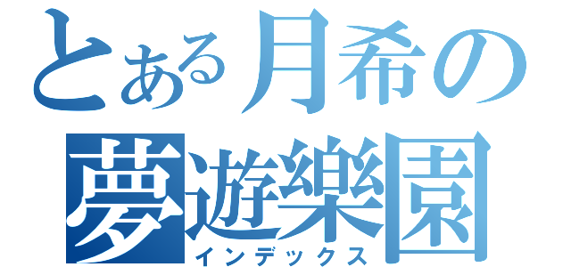 とある月希の夢遊樂園（インデックス）