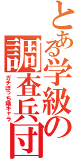 とある学級の調査兵団（ガチぼっち陰キャラ）