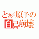 とある原子の自己崩壊（アポトーシス）