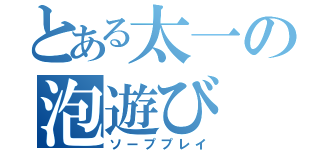 とある太一の泡遊び（ソーププレイ）