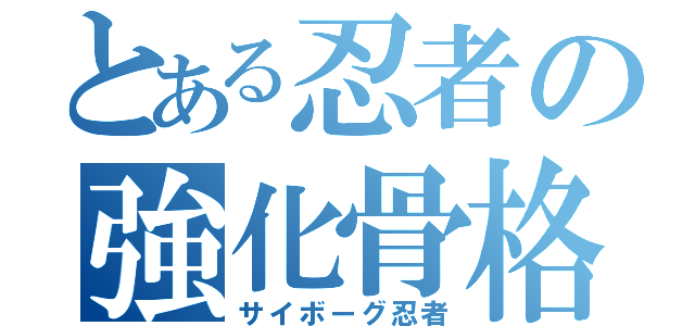 とある忍者の強化骨格（サイボーグ忍者）